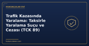 Trafik Kazasında Yaralama: Taksirle Yaralama Suçu ve Cezası (TCK 89)