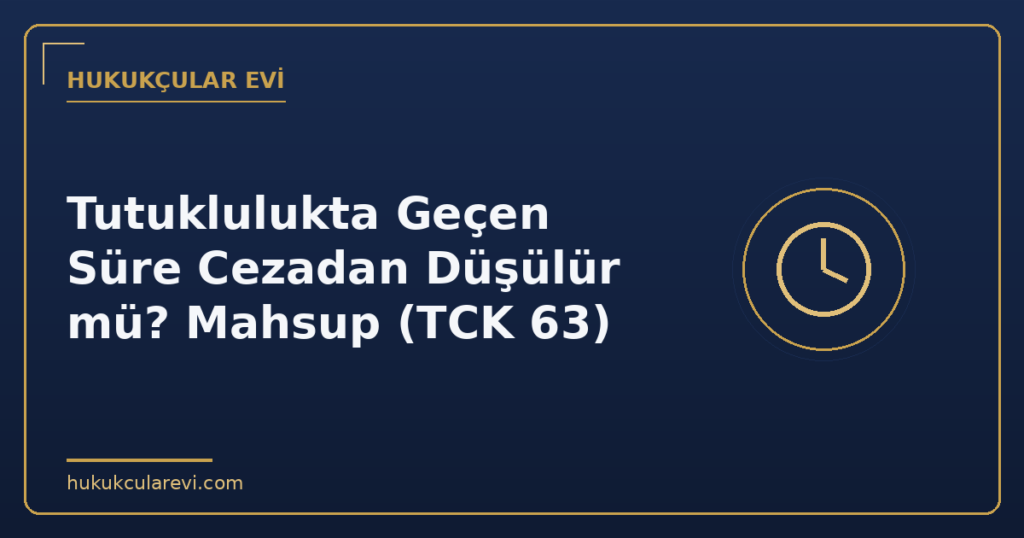 Tutuklulukta Geçen Süre Cezadan Düşülür mü? Mahsup (TCK 63)