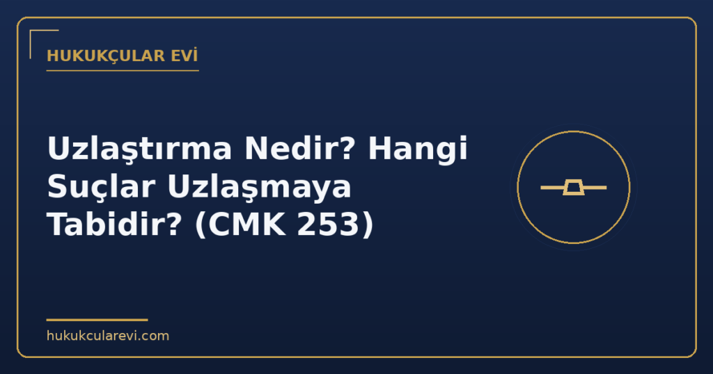 Uzlaştırma Nedir? Hangi Suçlar Uzlaşmaya Tabidir? (CMK 253)