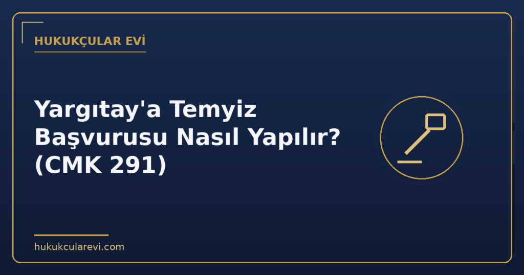 Yargıtay’a Temyiz Başvurusu Nasıl Yapılır? (CMK 291)