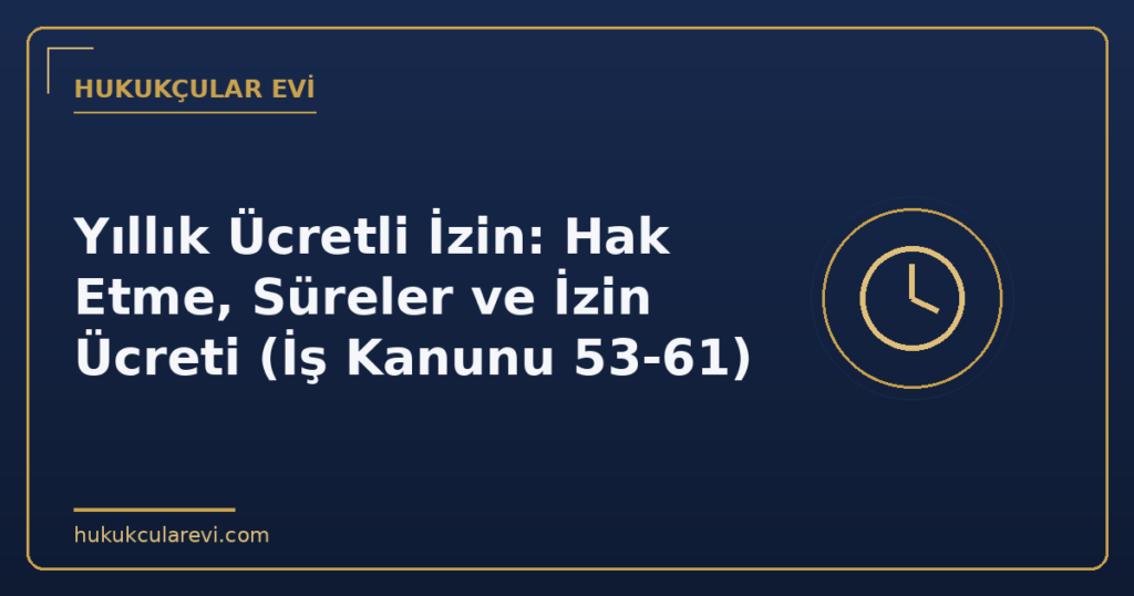 Yıllık Ücretli İzin: Hak Etme, Süreler ve İzin Ücreti (İş Kanunu 53-61) Yıllık Ücretli İzin: Hak Etme, Süreler ve İzin Ücreti (İş Kanunu 53-61)