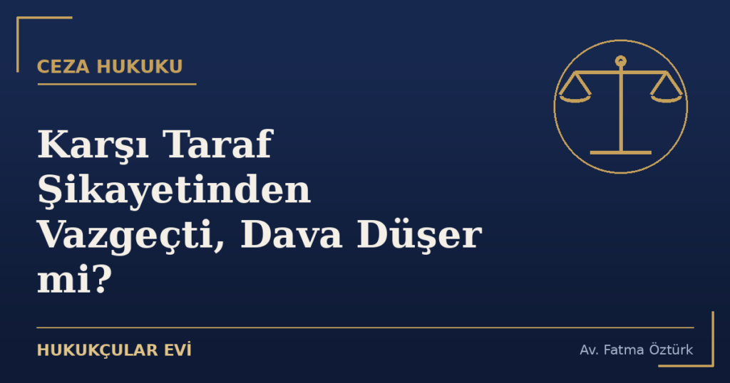 Karşı Taraf Şikayetinden Vazgeçti, Dava Düşer mi? Karşı Taraf Şikayetinden Vazgeçti, Dava Düşer mi?
