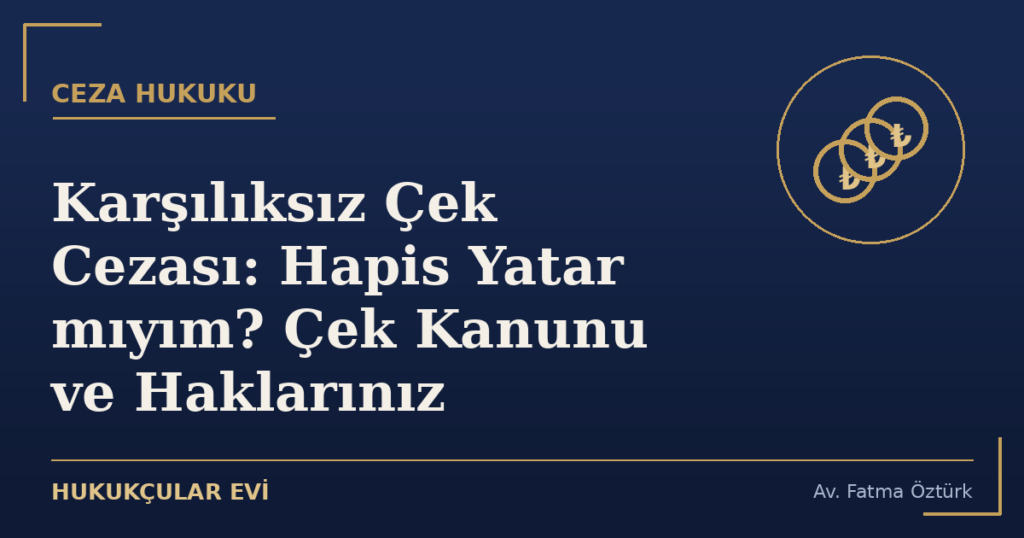 Karşılıksız Çek Cezası: Hapis Yatar mıyım? Çek Kanunu ve Haklarınız