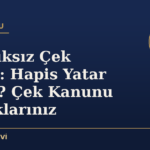 Karşılıksız Çek Cezası: Hapis Yatar mıyım? Çek Kanunu ve Haklarınız