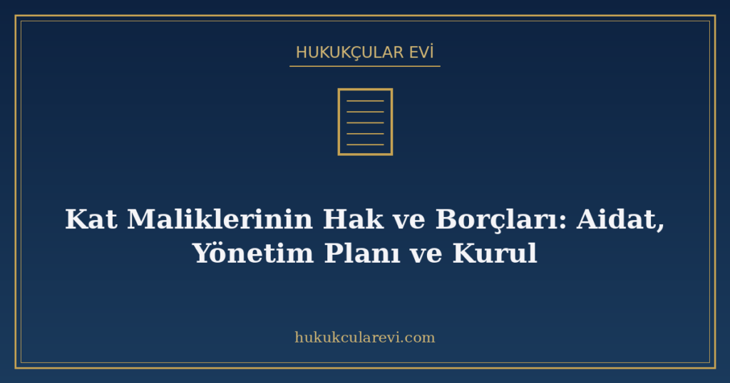 Kat Maliklerinin Hak ve Borçları: Aidat, Yönetim Planı ve Kurul Kat Maliklerinin Hak ve Borçları: Aidat, Yönetim Planı ve Kurul