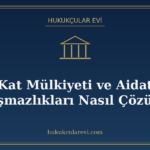 Kat Mülkiyeti ve Aidat Uyuşmazlıkları Nasıl Çözülür?