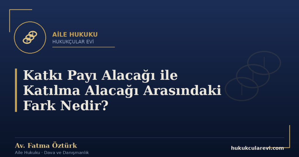Katkı Payı Alacağı ile Katılma Alacağı Arasındaki Fark Nedir?