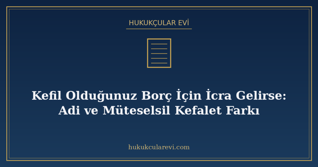 Kefil Olduğunuz Borç İçin İcra Gelirse: Adi ve Müteselsil Kefalet Farkı