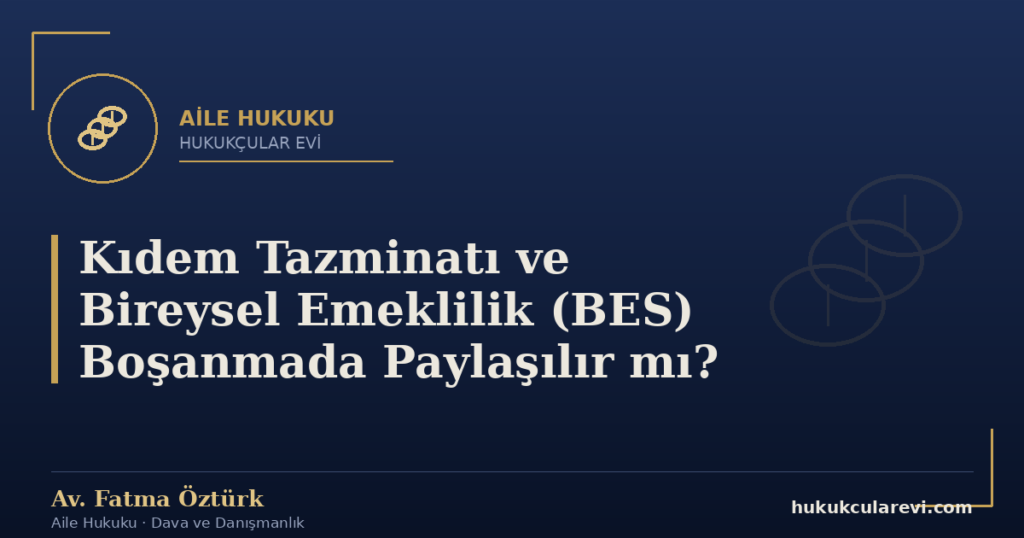 Kıdem Tazminatı ve Bireysel Emeklilik (BES) Boşanmada Paylaşılır mı?