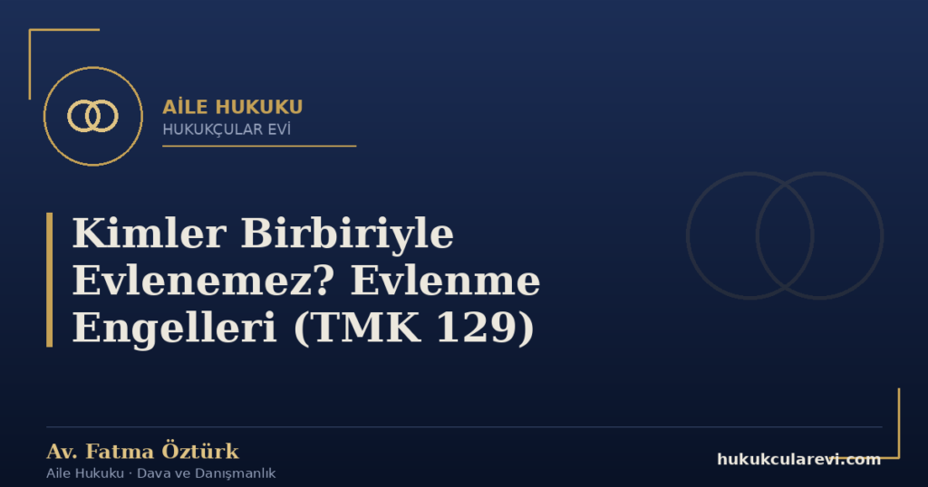 Kimler Birbiriyle Evlenemez? Evlenme Engelleri (TMK 129)