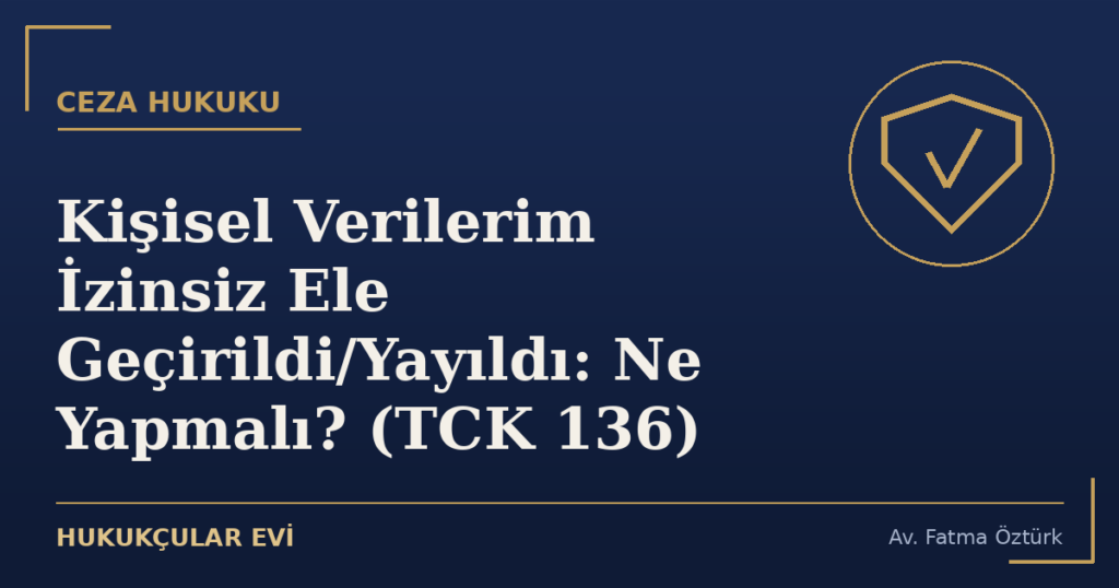 Kişisel Verilerim İzinsiz Ele Geçirildi/Yayıldı: Ne Yapmalı? (TCK 136)