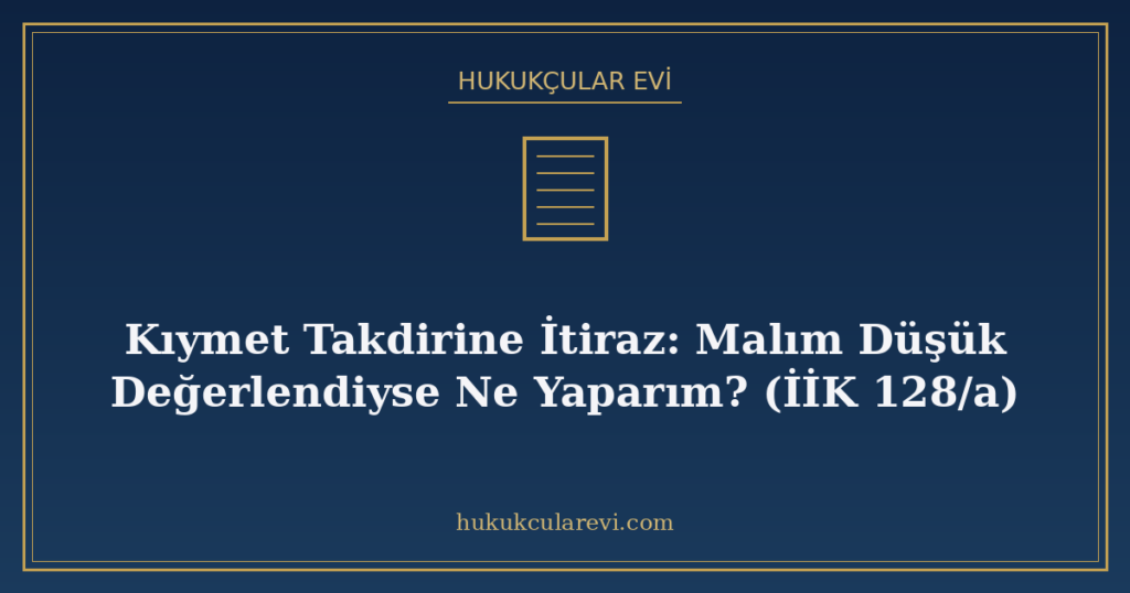 Kıymet Takdirine İtiraz: Malım Düşük Değerlendiyse Ne Yaparım? (İİK 128/a) Kıymet Takdirine İtiraz: Malım Düşük Değerlendiyse Ne Yaparım? (İİK 128/a)