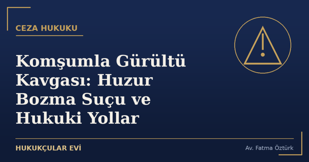 Komşumla Gürültü Kavgası: Huzur Bozma Suçu ve Hukuki Yollar