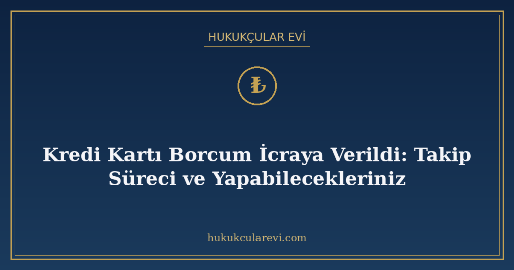 Kredi Kartı Borcum İcraya Verildi: Takip Süreci ve Yapabilecekleriniz