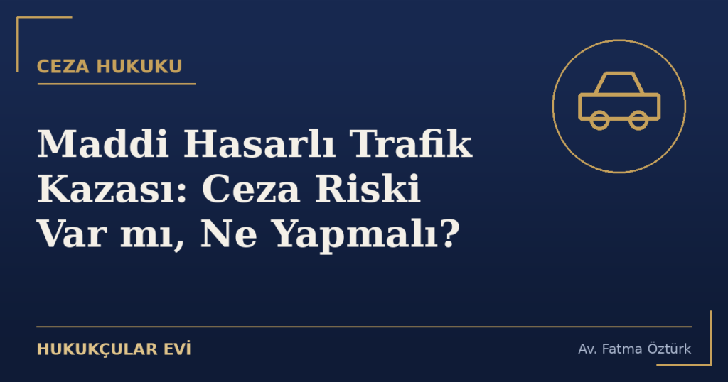 Maddi Hasarlı Trafik Kazası: Ceza Riski Var mı, Ne Yapmalı?