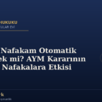 Mevcut Nafakam Otomatik Kesilecek mi? AYM Kararının Ödenen Nafakalara Etkisi
