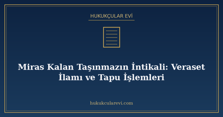 Miras Kalan Taşınmazın İntikali: Veraset İlamı ve Tapu İşlem