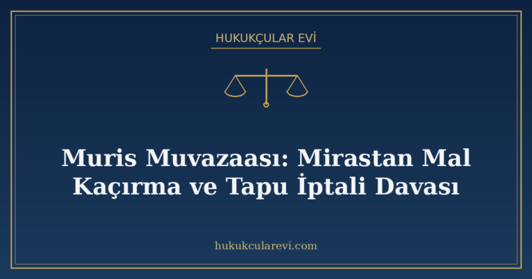 Muris Muvazaası: Mirastan Mal Kaçırma ve Tapu İptali Davası