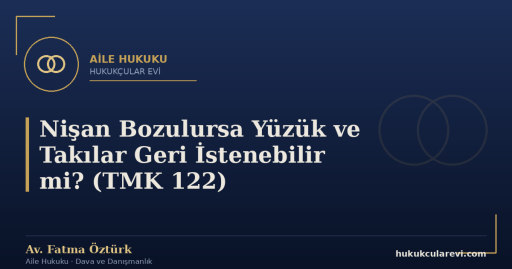 Nişan Bozulursa Yüzük ve Takılar Geri İstenebilir mi? (TMK 122)