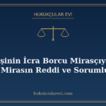 Ölen Kişinin İcra Borcu Mirasçıya Geçer mi? Mirasın Reddi ve