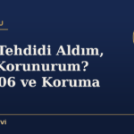 Ölüm Tehdidi Aldım, Nasıl Korunurum? TCK 106 ve Koruma Yolları