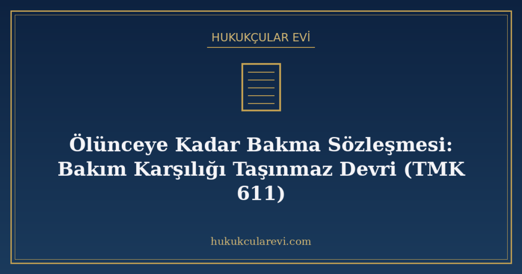 Ölünceye Kadar Bakma Sözleşmesi: Bakım Karşılığı Taşınmaz Devri (TMK 611) Ölünceye Kadar Bakma Sözleşmesi: Bakım Karşılığı Taşınmaz Devri (TMK 611)