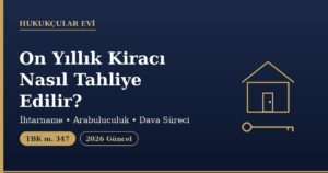 On Yıllık Kiracı Nasıl Tahliye Edilir? (TBK 347)