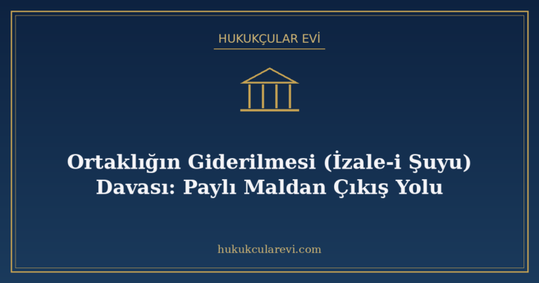 Ortaklığın Giderilmesi (İzale-i Şuyu) Davası: Paylı Maldan Çıkış Yolu