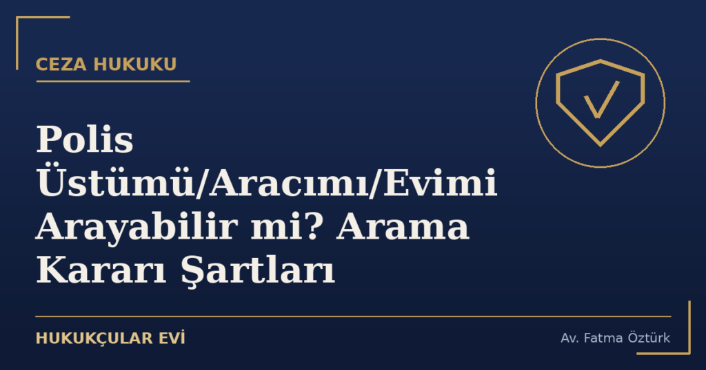 Polis Üstümü/Aracımı/Evimi Arayabilir mi? Arama Kararı Şartları