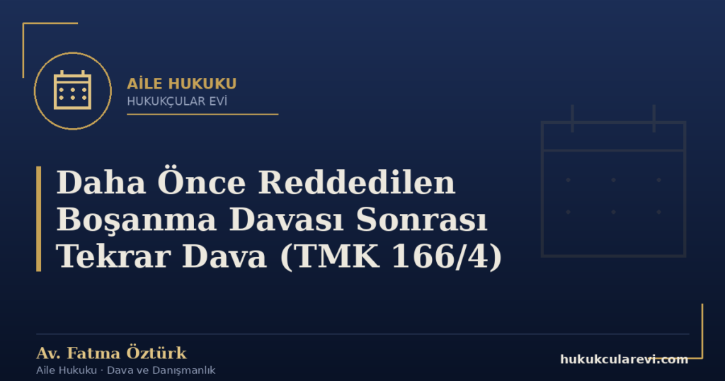 Daha Önce Reddedilen Boşanma Davası Sonrası Tekrar Dava (TMK 166/4)