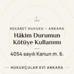 Hâkim Durumun Kötüye Kullanılması (4054 m.6) — Hukukçular Evi Ankara
