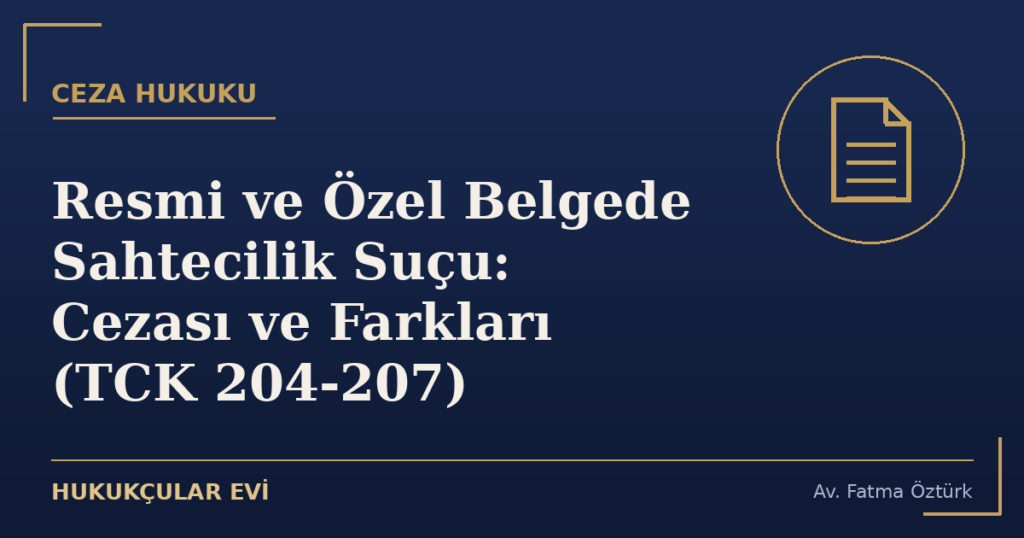 Resmi ve Özel Belgede Sahtecilik Suçu: Cezası ve Farkları (TCK 204-207) Resmi ve Özel Belgede Sahtecilik Suçu: Cezası ve Farkları (TCK 204-207)