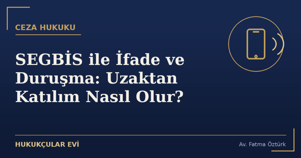 SEGBİS ile İfade ve Duruşma: Uzaktan Katılım Nasıl Olur?