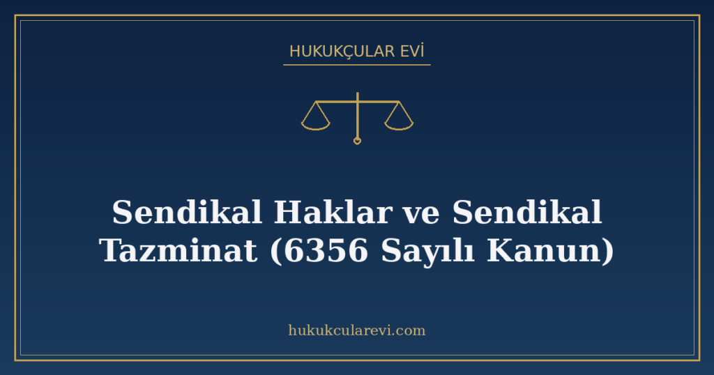 Sendikal Haklar ve Sendikal Tazminat (6356 Sayılı Kanun) Sendikal Haklar ve Sendikal Tazminat (6356 Sayılı Kanun)