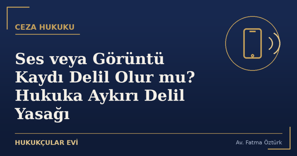 Ses veya Görüntü Kaydı Delil Olur mu? Hukuka Aykırı Delil Yasağı