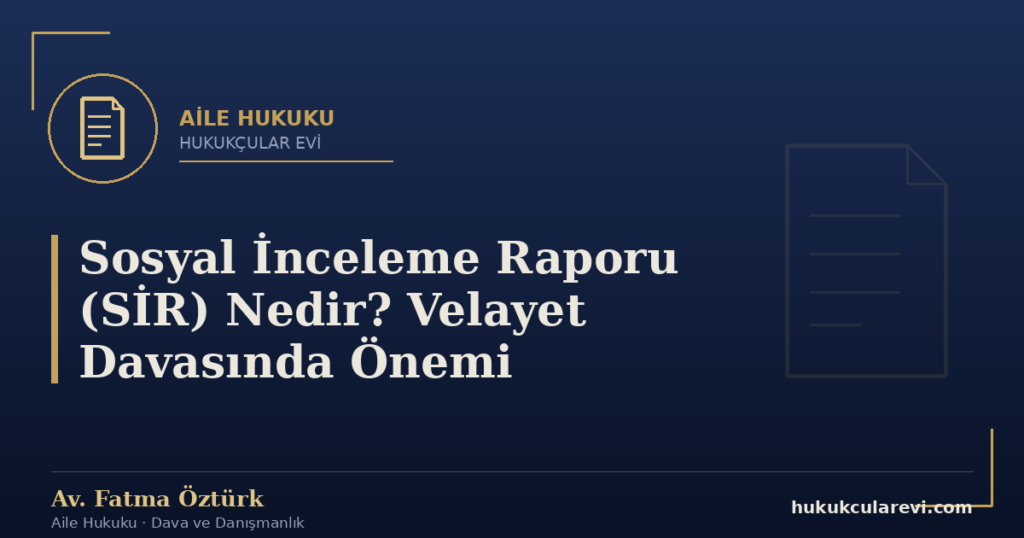 Sosyal İnceleme Raporu (SİR) Nedir? Velayet Davasında Önemi