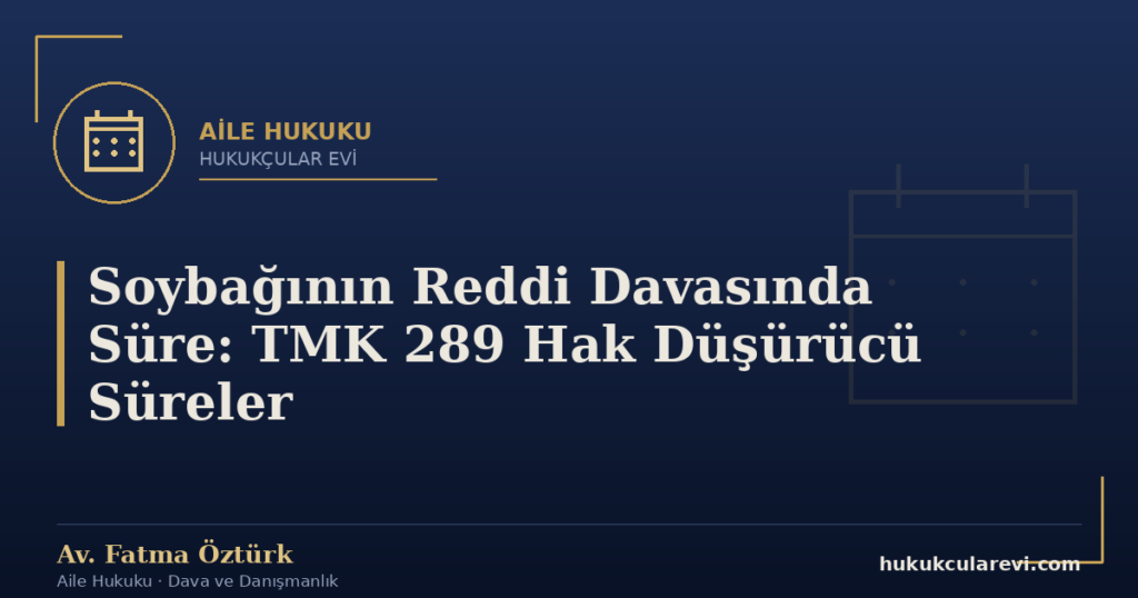 Soybağının Reddi Davasında Süre: TMK 289 Hak Düşürücü Süreler