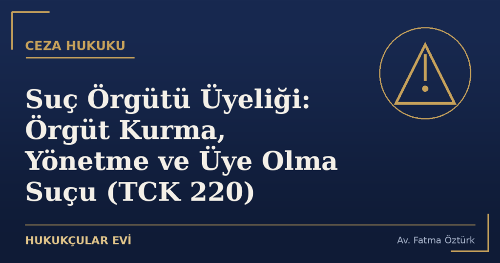 Suç Örgütü Üyeliği: Örgüt Kurma, Yönetme ve Üye Olma Suçu (TCK 220)
