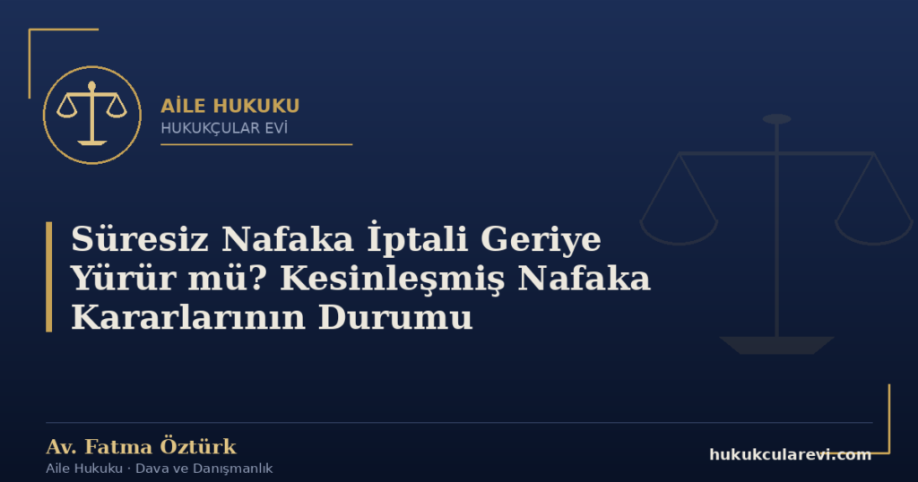 Süresiz Nafaka İptali Geriye Yürür mü? Kesinleşmiş Nafaka Kararlarının Durumu