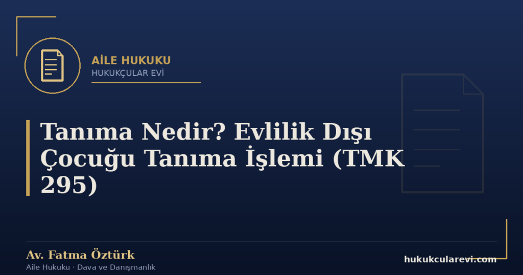 Tanıma Nedir? Evlilik Dışı Çocuğu Tanıma İşlemi (TMK 295)