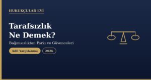 Tarafsızlık Ne Demek? Bağımsızlıktan Farkı ve Güvenceleri