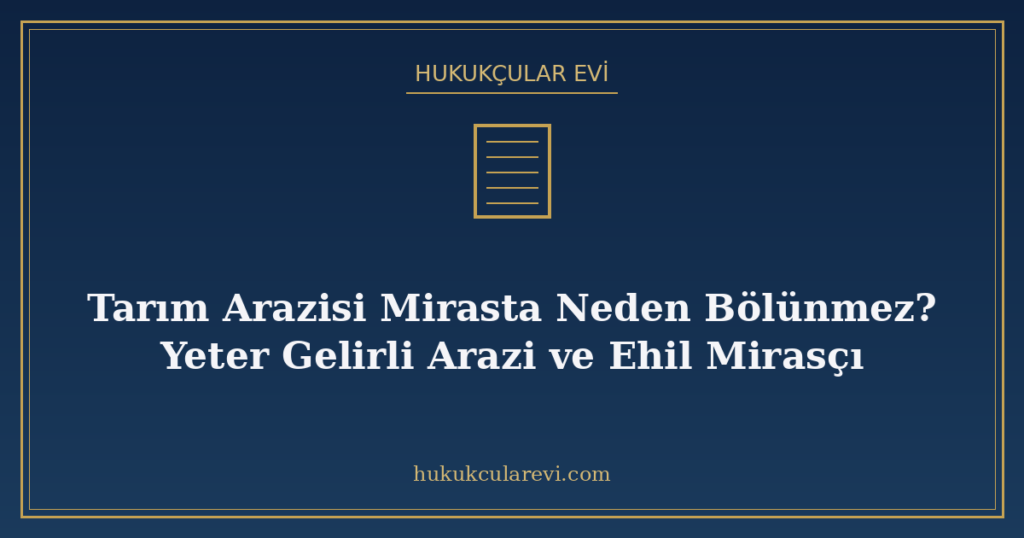 Tarım Arazisi Mirasta Neden Bölünmez? Yeter Gelirli Arazi ve Ehil Mirasçı Tarım Arazisi Mirasta Neden Bölünmez? Yeter Gelirli Arazi ve Ehil Mirasçı
