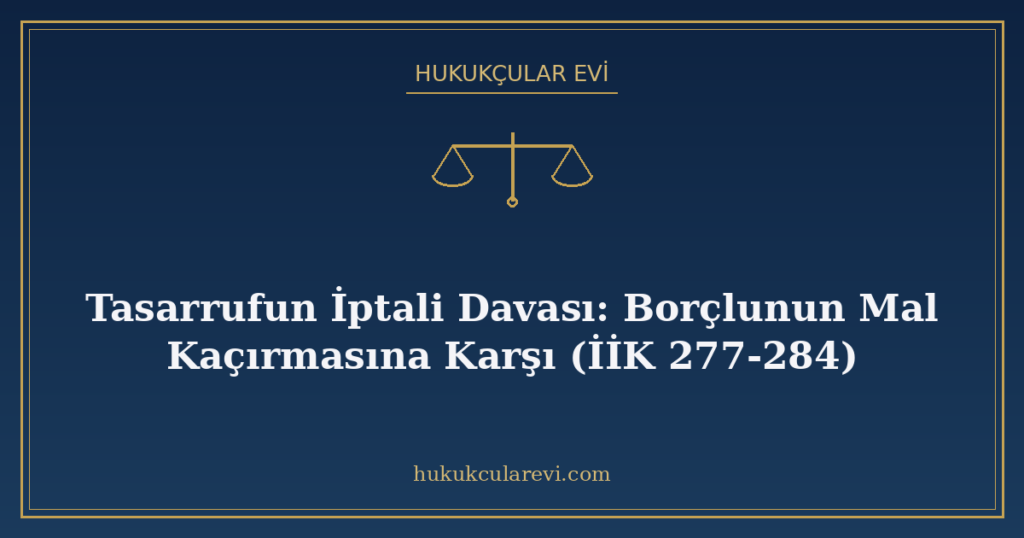 Tasarrufun İptali Davası: Borçlunun Mal Kaçırmasına Karşı (İİK 277-284) Tasarrufun İptali Davası: Borçlunun Mal Kaçırmasına Karşı (İİK 277-284)