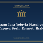 Taşınmazın İcra Yoluyla Haczi ve Satışı: Tapuya Şerh, Kıymet