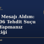 Tehdit Mesajı Aldım: TCK 106 Tehdit Suçu ve Ne Yapmanız Gerektiği