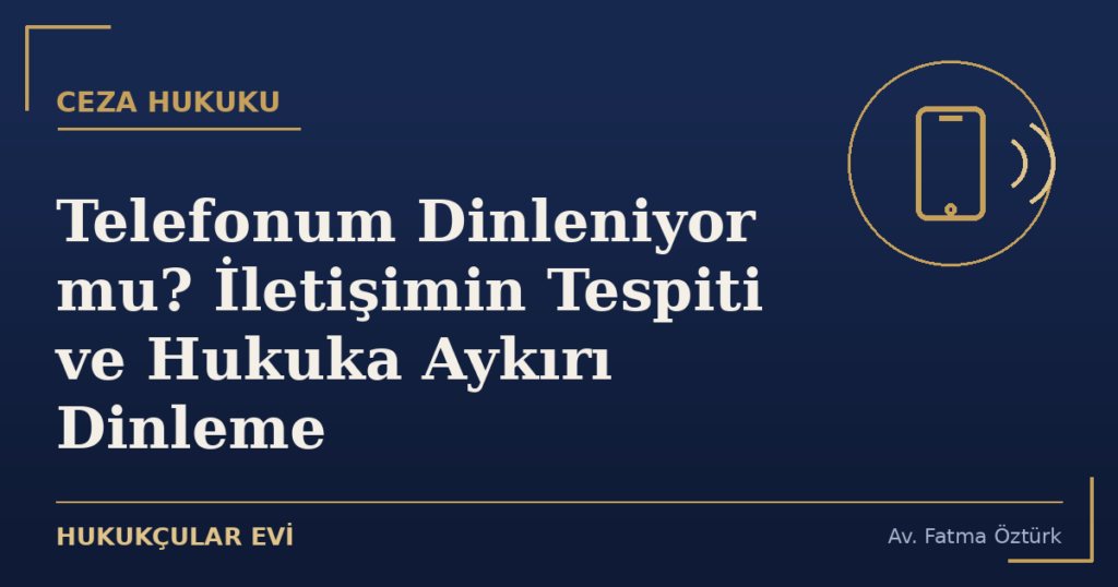 Telefonum Dinleniyor mu? İletişimin Tespiti ve Hukuka Aykırı Dinleme