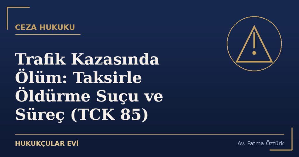 Trafik Kazasında Ölüm: Taksirle Öldürme Suçu ve Süreç (TCK 85)