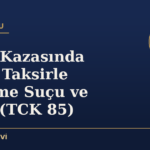 Trafik Kazasında Ölüm: Taksirle Öldürme Suçu ve Süreç (TCK 85)