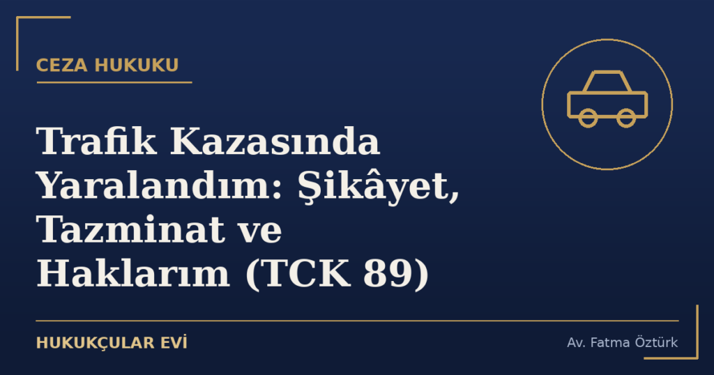 Trafik Kazasında Yaralandım: Şikâyet, Tazminat ve Haklarım (TCK 89)