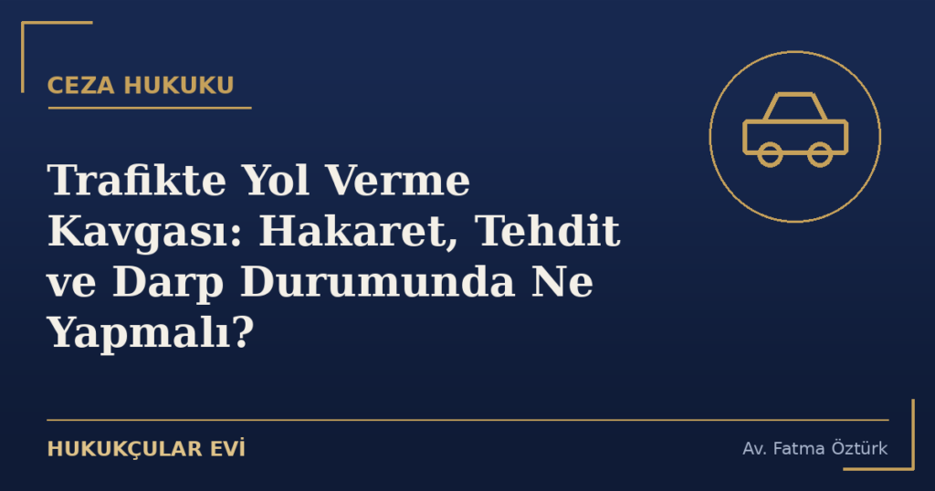 Trafikte Yol Verme Kavgası: Hakaret, Tehdit ve Darp Durumunda Ne Yapmalı?